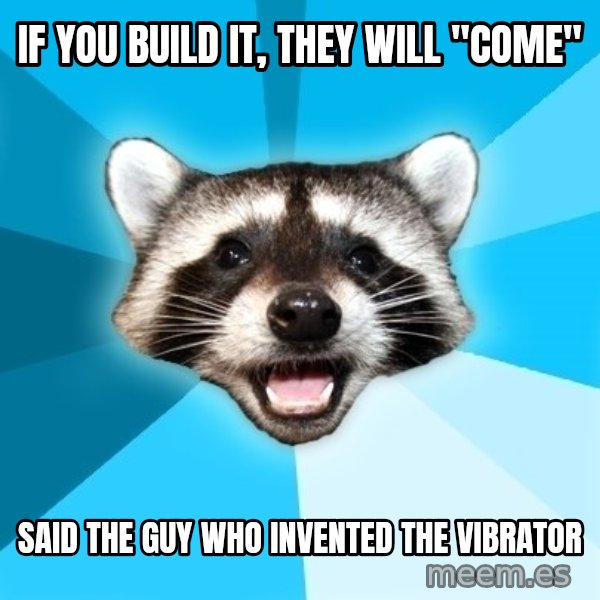Lame Pun Coon meme: if you build it, they will "come" / said the guy who invented the vibrator