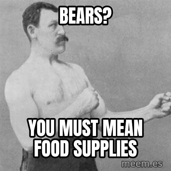 overly manlyman meme: BEARS? / YOU MUST MEAN FOOD SUPPLIES