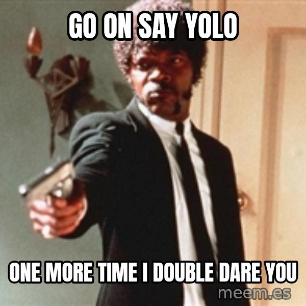 I double dare you meme: GO ON SAY YOLO / ONE MORE TIME I DOUBLE DARE YOU