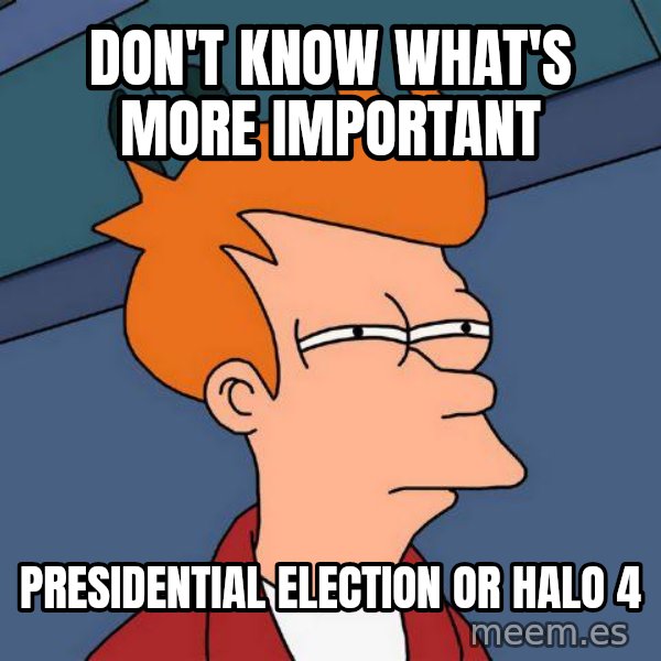 Futurama Fry meme: Don't Know what's more important / PRESIDENTIAL Election or halo 4