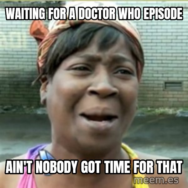 Ain't Nobody got time fo that meme: Waiting for a Doctor Who Episode / Ain't nobody got time for that