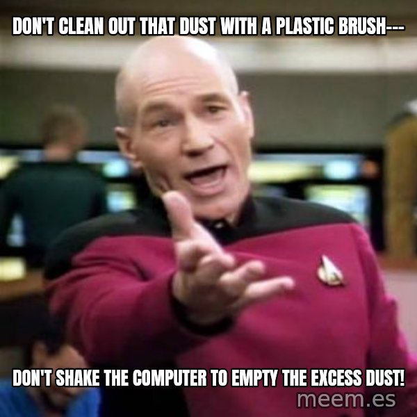 Picard Wtf meme: Don't clean out that dust with a plastic brush--- / don't shake the computer to empty the excess dust!