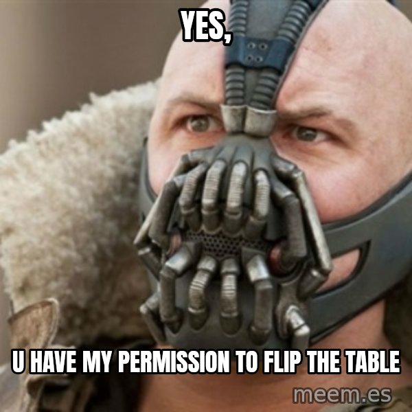 Bane meme: yes, / u have my permission to flip the table