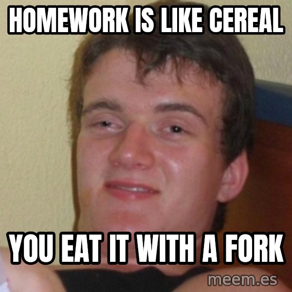 Really Stoned Guy meme: HOMEWORK IS LIKE CEREAL / YOU EAT IT WITH A FORK
