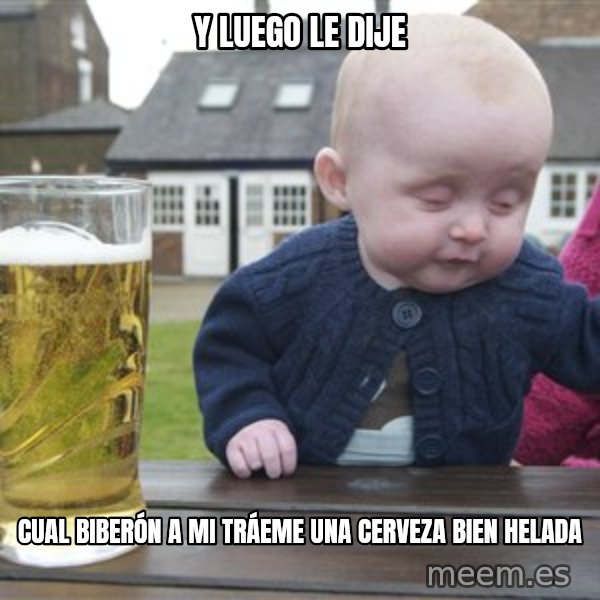 drunk baby 1 meme: y luego le dije / cual BIBERÓN a mi TRÁEME una cerveza bien helada