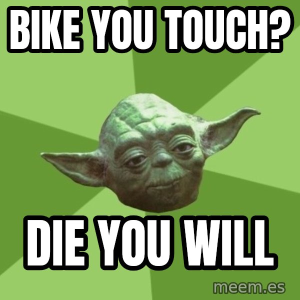 Advice Yoda Gives meme: Bike you touch? / die you will