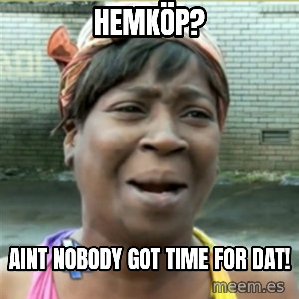 Ain't Nobody got time fo that meme: HEMKÖP? / AINT NOBODY GOT TIME FOR DAT!