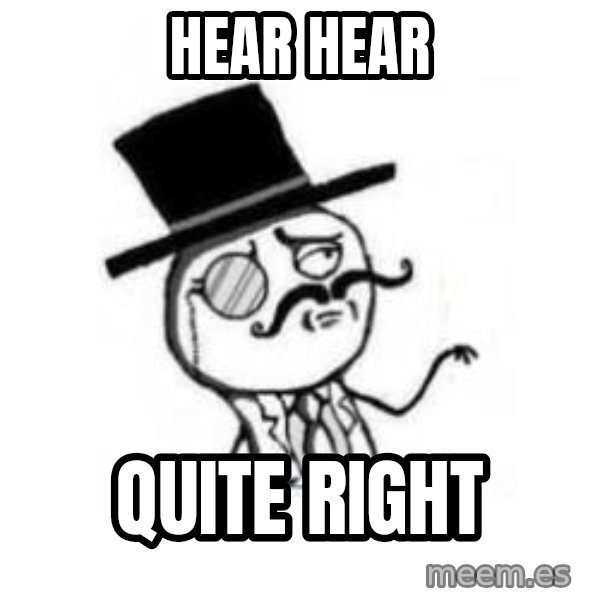 Feel Like A Sir meme: hear hear / quite right