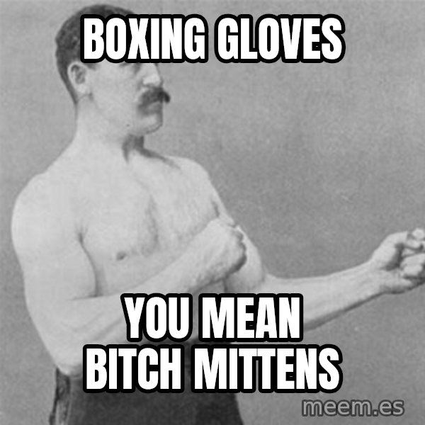 overly manlyman meme: Boxing gloves / You mean bitch mittens
