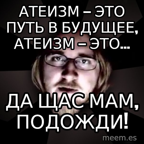 typical atheist meme: атеизм — это путь в будущее, атеизм — это... / Да щас мам, подожди!