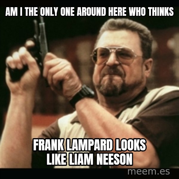 am i the only one around here meme: am i the only one around here who thinks / frank lampard looks like liam neeson
