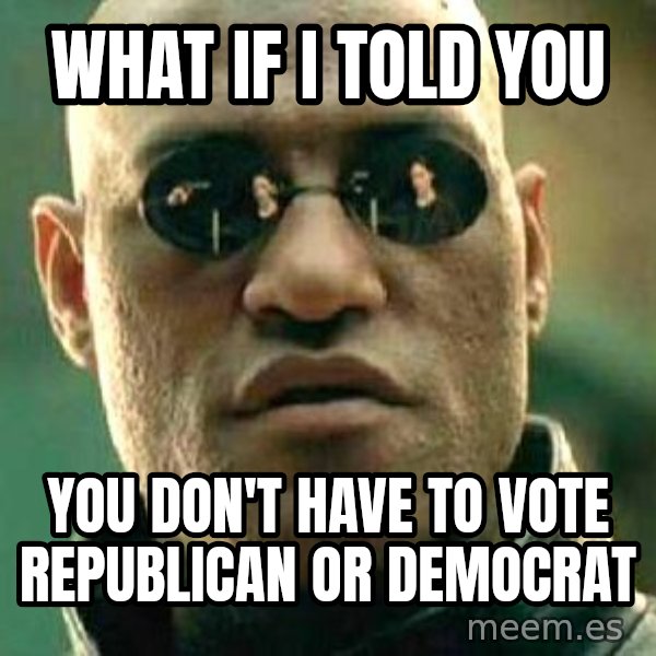 What if I told you / Matrix Morpheus meme: wHAT IF i TOLD YOU / yOU DON'T HAVE TO VOTE REPUBLICAN OR DEMOCRAT