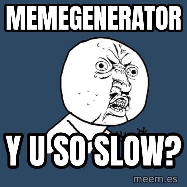 Y U No meme: memegenerator / y u so slow?