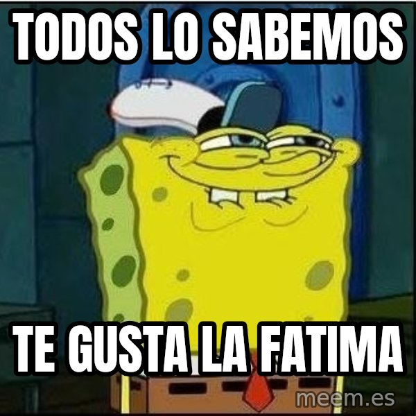Spongebob Face meme: Todos lo sabemos / te gusta la fatima