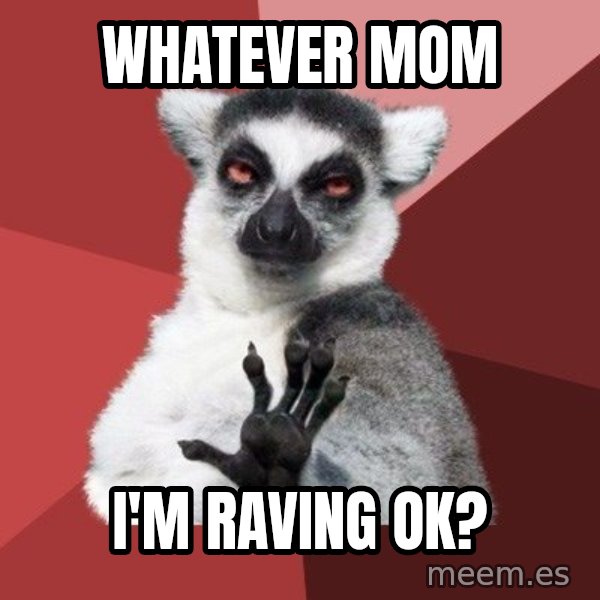 Chill Out Lemur meme: WHATEVER MOM / I'm raving ok?