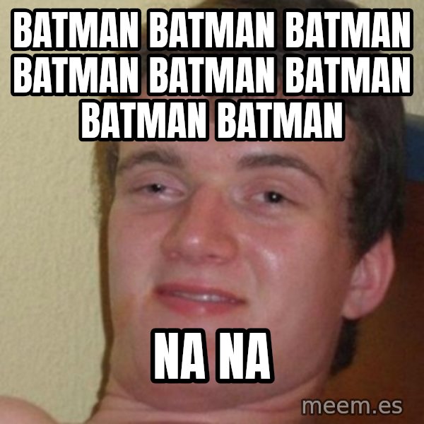 Really Stoned Guy meme: BATman BATMAN BATMAN BATMAN BATMAN BATMAN BATMAN BATMAN / NA NA