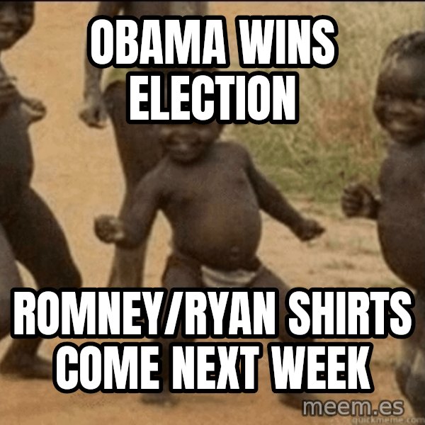 Third World Success meme: OBAMA WINS ELECTION / ROMNEY/RYAN SHIRTS COME NEXT WEEK