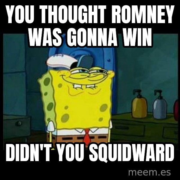 Don't you, Squidward? meme: you thought romney was gonna win / didn't you squidward