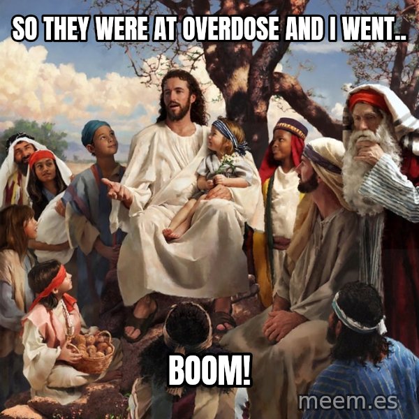 storytime jesus meme: SO THEY WERE AT OVERDOSE AND I WENT.. / BOOM!