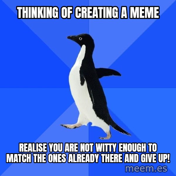 Socially Awkward Penguin meme: thinking of creating a meme / realise you are not witty enough to match  the ones already there and give up!