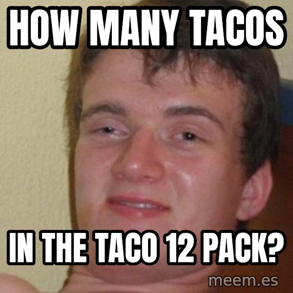 Really Stoned Guy meme: how many tacos / in the taco 12 pack?