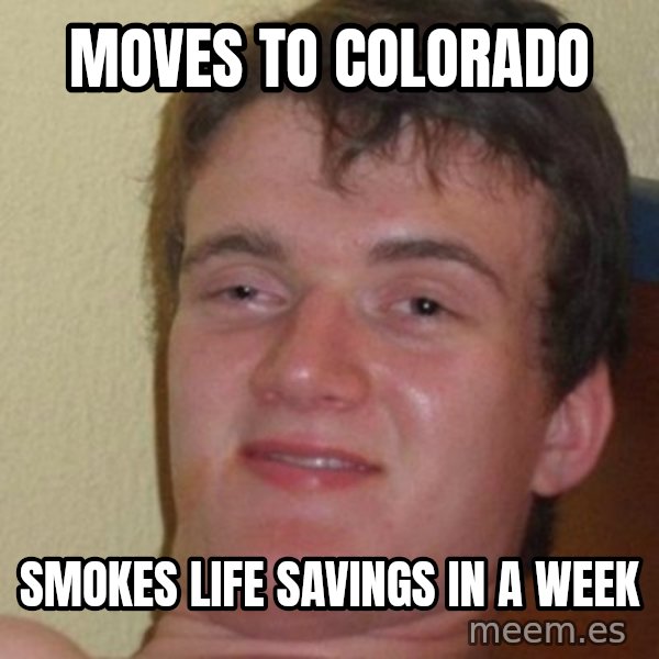really high guy meme: Moves to COLORADO / Smokes life savings in a week