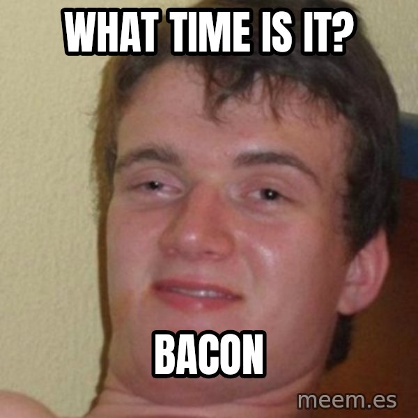really high guy meme: What time is it? / Bacon