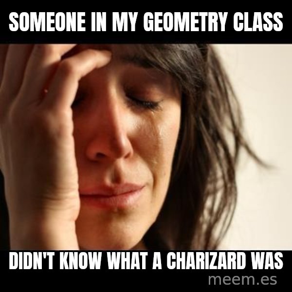crying girl sad meme: Someone in my geometry class / didn't know what a charizard was
