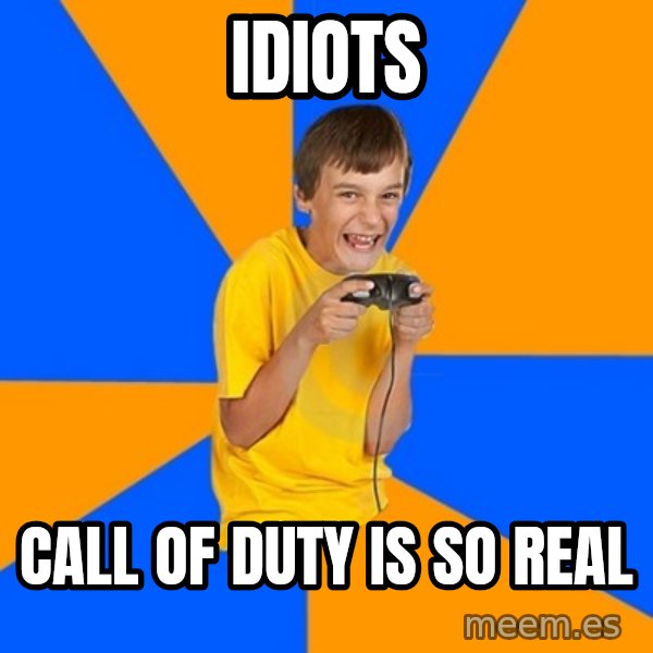 Annoying Gamer Kid meme: idiots / CALL OF DUTY IS SO REAL