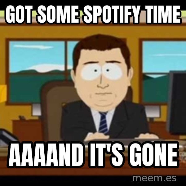 Aand Its Gone meme: got some spotify time / aaaand it's gone