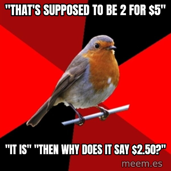 Retail Robin meme: "that's supposed to be 2 for $5" / "It is" "Then why does it say $2.50?"