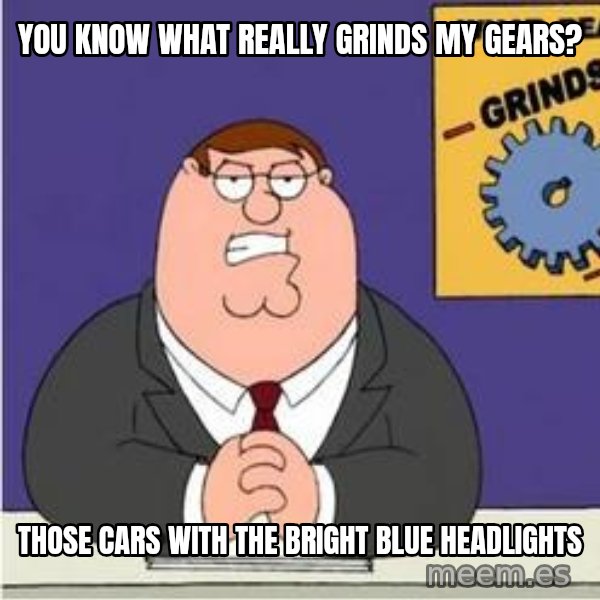 Grinds My Gears Peter Griffin meme: You know what really Grinds My Gears? / Those cars with the bright blue headlights