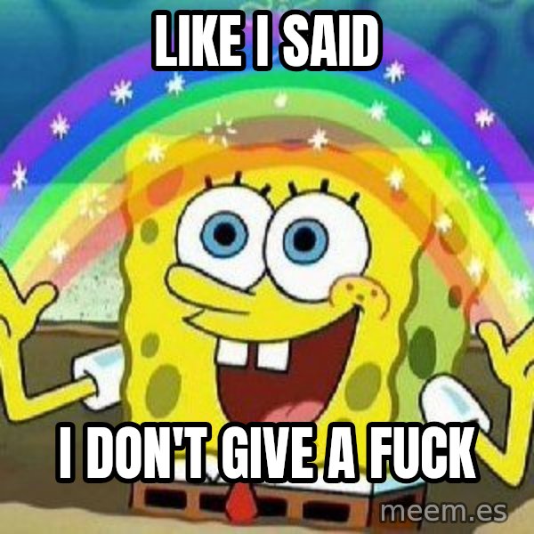 Imagination meme: LIKE I SAID / I DON'T GIVE A FUCK