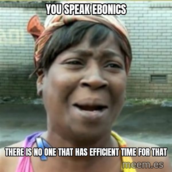 Ain't Nobody got time fo that meme: You Speak Ebonics / There is No One that has EFFICIENT time For that