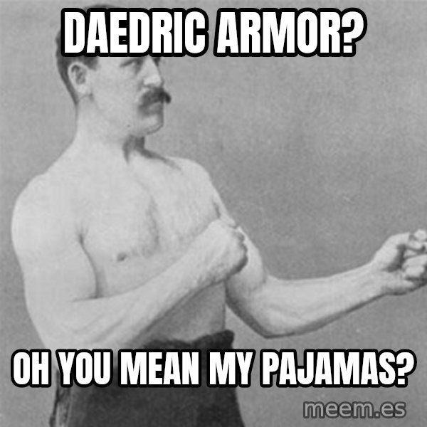 overly manlyman meme: Daedric Armor? / oh you mean my pajamas?