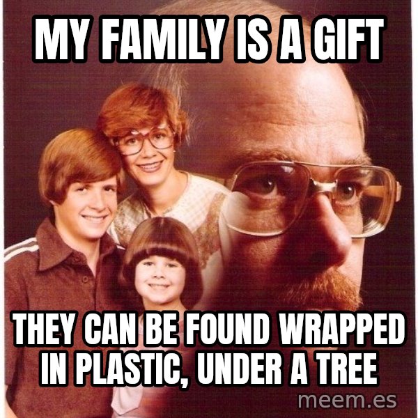 Vengeance Dad meme: My family is a gift / they can be found wrapped in plastic, under a tree