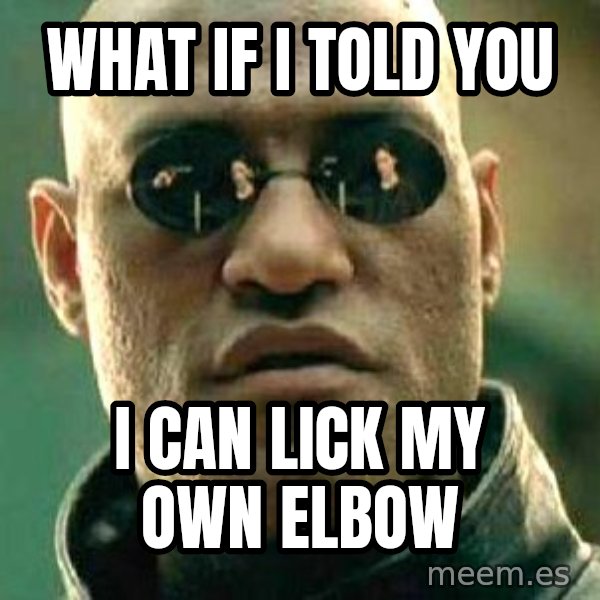 What if I told you / Matrix Morpheus meme: what if i told you / i can lick my own elbow