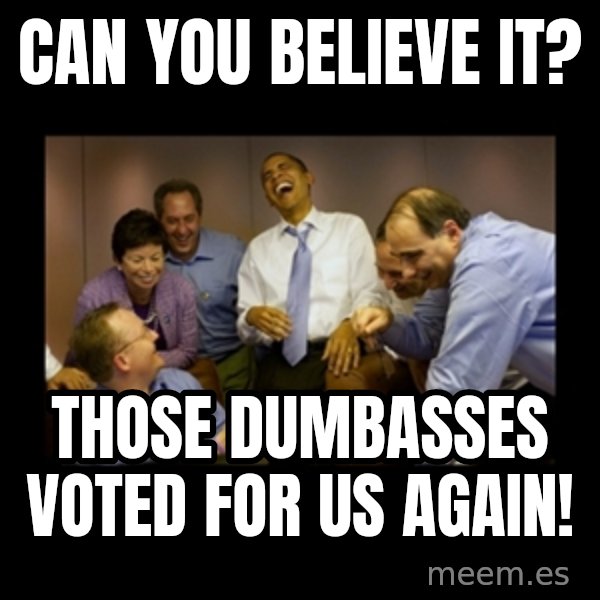obama laughing  meme: can you believe it? / those dumbasses voted for us again!