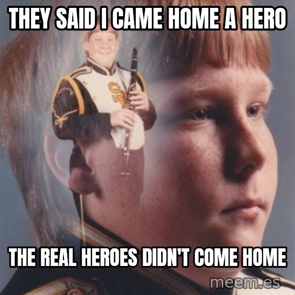 PTSD Clarinet Boy meme: They said I came home a hero / the real heroes didn't come home