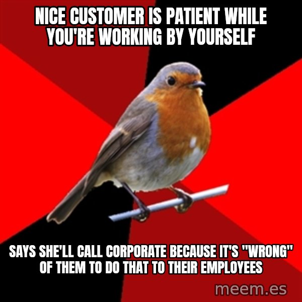 Retail Robin meme: NICE CUSTOMER IS PATIENT WHILE YOU'RE WORKING BY YOURSELF / SAYS SHE'LL CALL CORPORATE BECAUSE IT'S "WRONG" OF THEM TO DO THAT TO THEIR EMPLOYEES