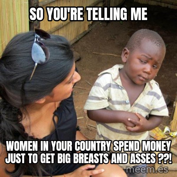 skeptical black kid meme: So you're telling me / Women in your country spend money just to get big breasts and asses ??!