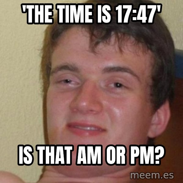 really high guy meme: 'THE TIME IS 17:47' / IS THAT AM OR PM?