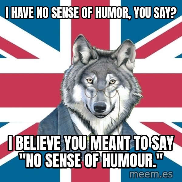 Sir Courage Wolf Esquire meme: I have no sense of humor, you say? / I believe you meant to say "no sense of humour."