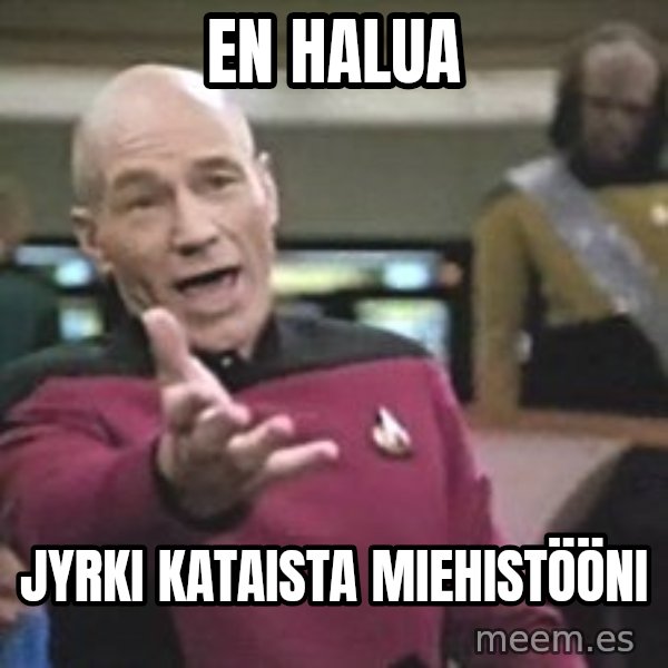 Captain Picard meme: En   halua / Jyrki  Kataista  miehistööni