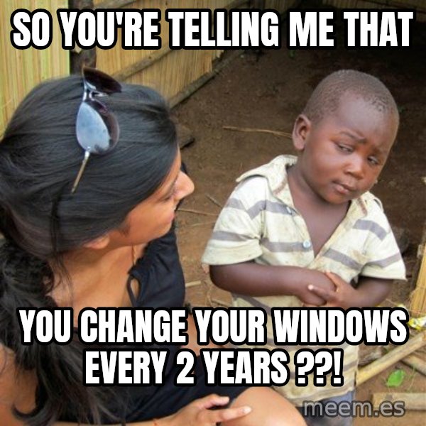 skeptical black kid meme: So YOu're telling me that / you change your windows every 2 years ??!