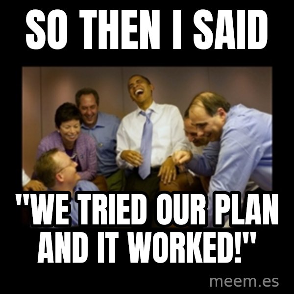 obama laughing  meme: so then I said / "we tried our plan and it worked!"