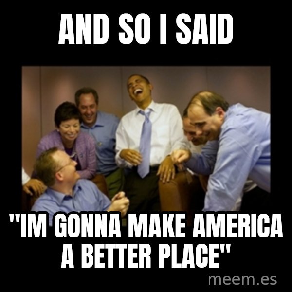 obama laughing  meme: and so i said / "im gonna make america a better place"