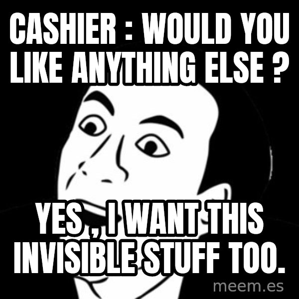 you don't say meme meme: Cashier : would you like anything else ? / yes , i want this invisible stuff too.