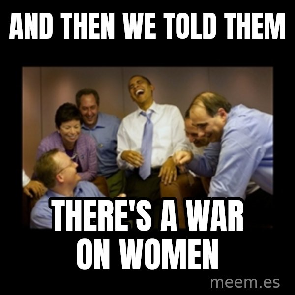 obama laughing  meme: And then we told them / there's a war on women
