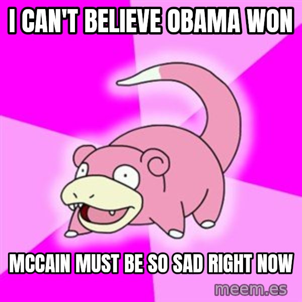 Slowpoke meme: I can't believe Obama Won / Mccain must be so sad right now